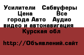 Усилители , Сабвуферы › Цена ­ 2 500 - Все города Авто » Аудио, видео и автонавигация   . Курская обл.